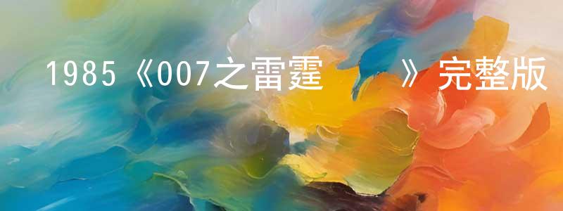 蔡國勝發布1985《007之雷霆殺機》完整版電影/在線觀看/百度云-美劇天堂